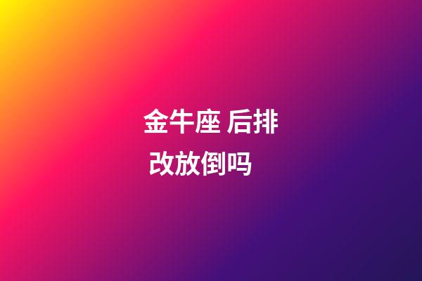 金牛座 后排 改放倒吗-第1张-星座运势-玄机派